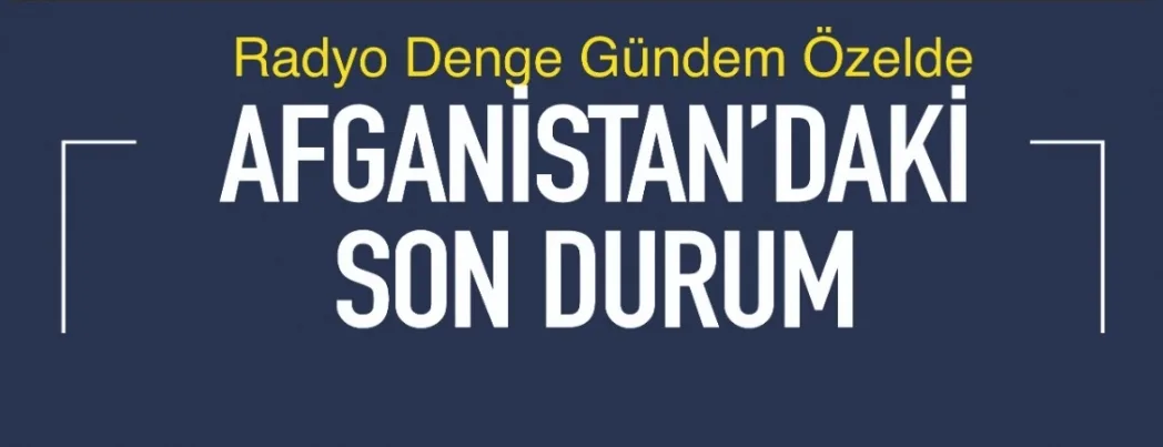 Radyo Denge’de gündem Afganistan’daki son durum