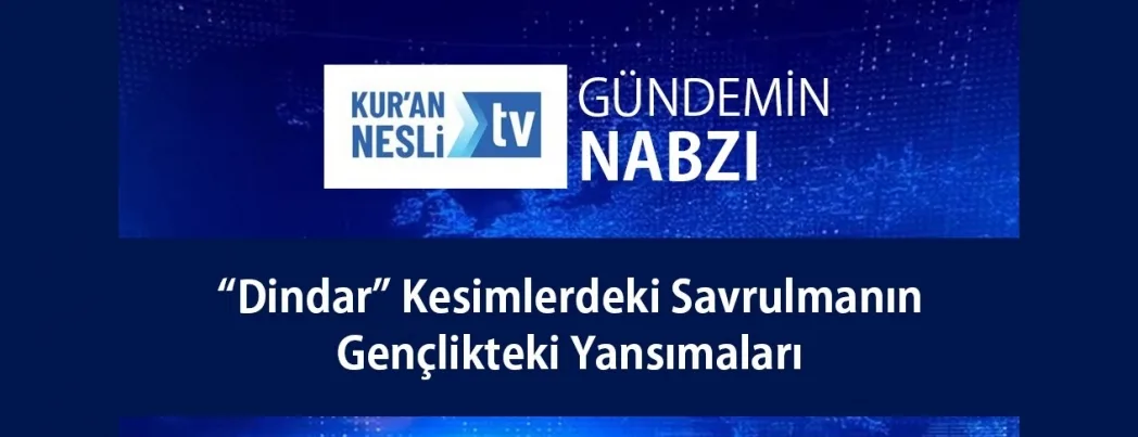 Kur’an Nesli Tv’de “Savrulmaların Gençlikteki Yansımaları” konuşulacak