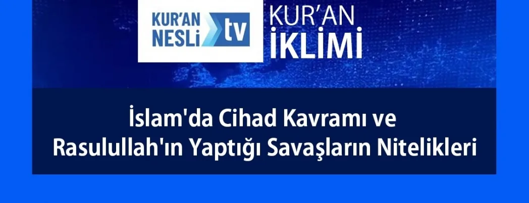 Kur’an Nesli Tv’de “İslam’da Cihad Kavramı ve Rasulullah’ın Yaptığı Savaşların Nitelikleri” konuşulacak