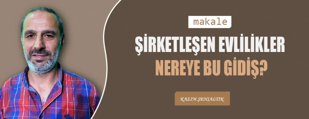 ŞİRKETLEŞEN EVLİLİKLER VE NEREYE BU GİDİŞ