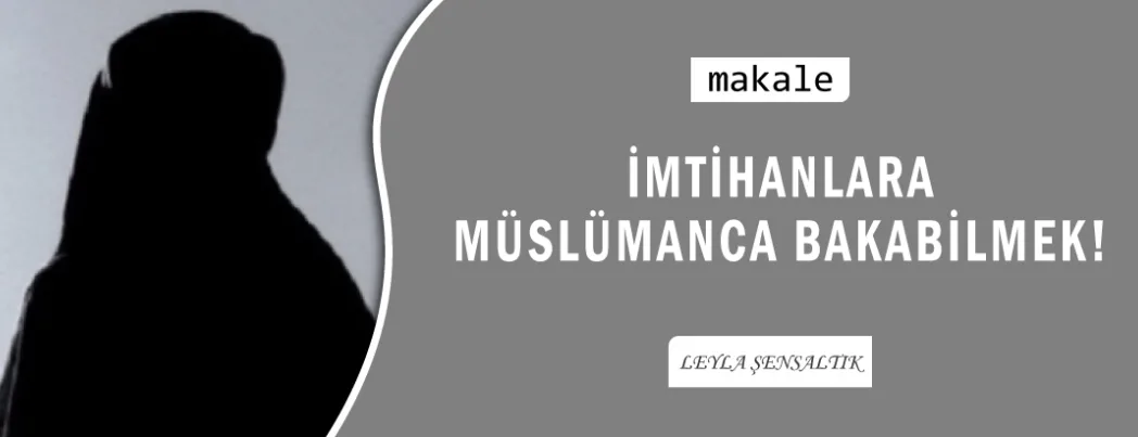 İMTİHANLARA MÜSLÜMANCA BAKABİLMEK!