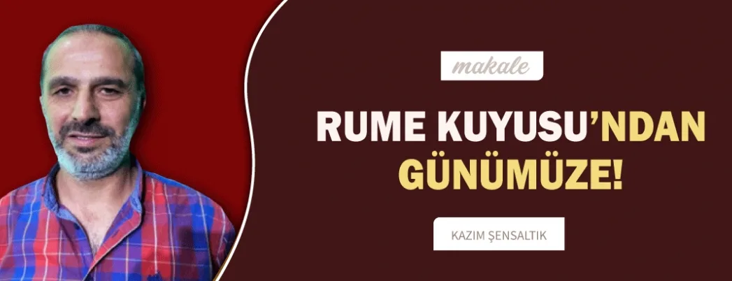 Rume Kuyusu’ndan Günümüze!!!!