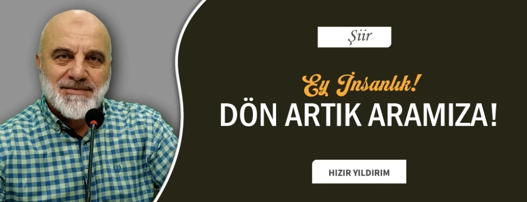 Ey İnsanlık! Dön Artık Aramıza!