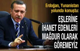 Erdoğan: Eşlerine ihanet edenleri mağdur olarak göremeyiz