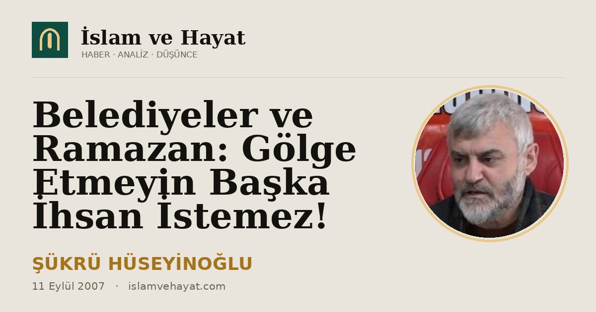 Belediyeler ve Ramazan: Gölge Etmeyin Başka İhsan İstemez!