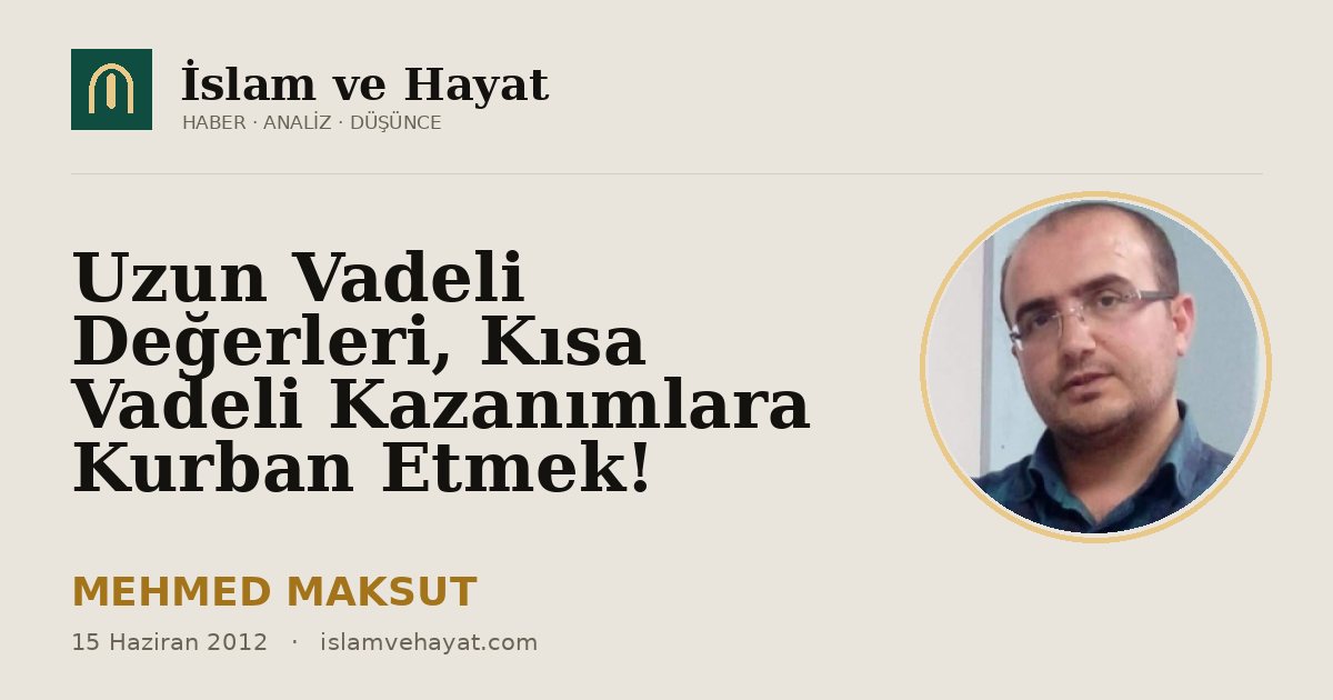Uzun Vadeli Değerleri, Kısa Vadeli Kazanımlara Kurban Etmek!