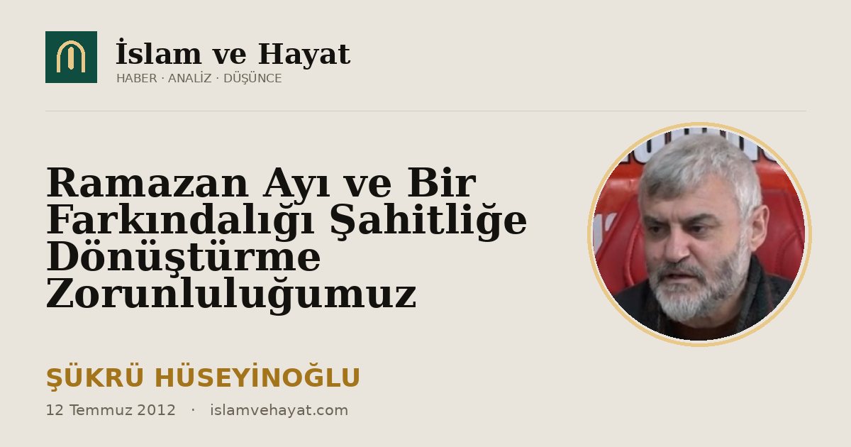 Ramazan Ayı ve Bir Farkındalığı Şahitliğe Dönüştürme Zorunluluğumuz