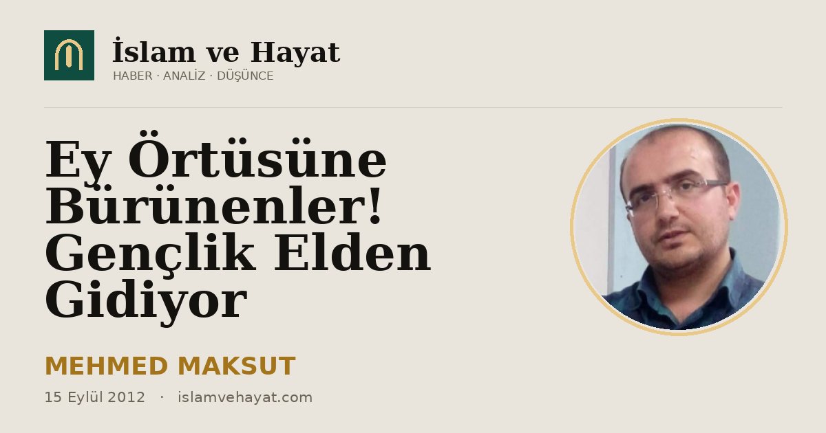 Ey Örtüsüne Bürünenler! Gençlik Elden Gidiyor