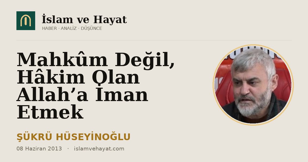 Mahkûm Değil, Hâkim Olan Allah’a İman Etmek