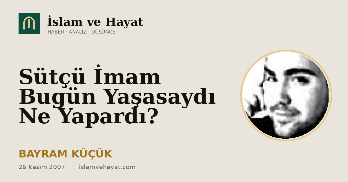 Sütçü İmam Bugün Yaşasaydı Ne Yapardı?