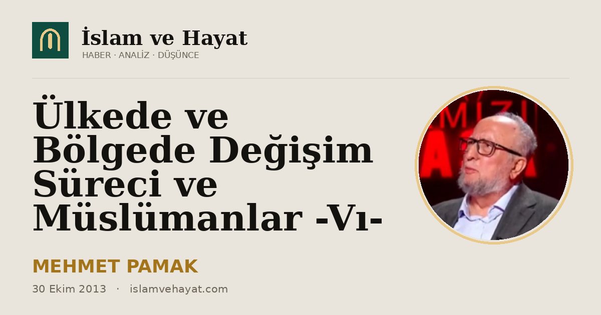 Ülkede ve Bölgede Değişim Süreci ve Müslümanlar -Vı-