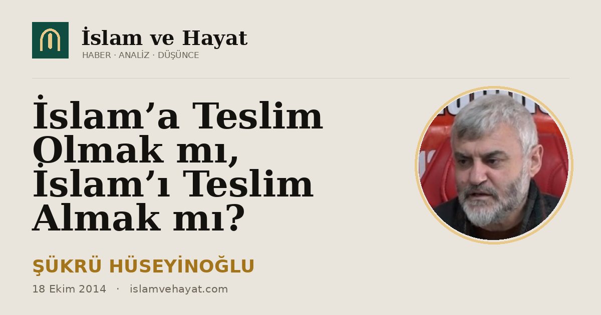 İslam’a Teslim Olmak mı, İslam’ı Teslim Almak mı?