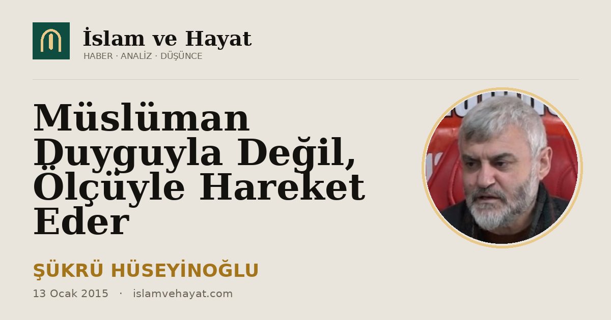 Müslüman Duyguyla Değil, Ölçüyle Hareket Eder