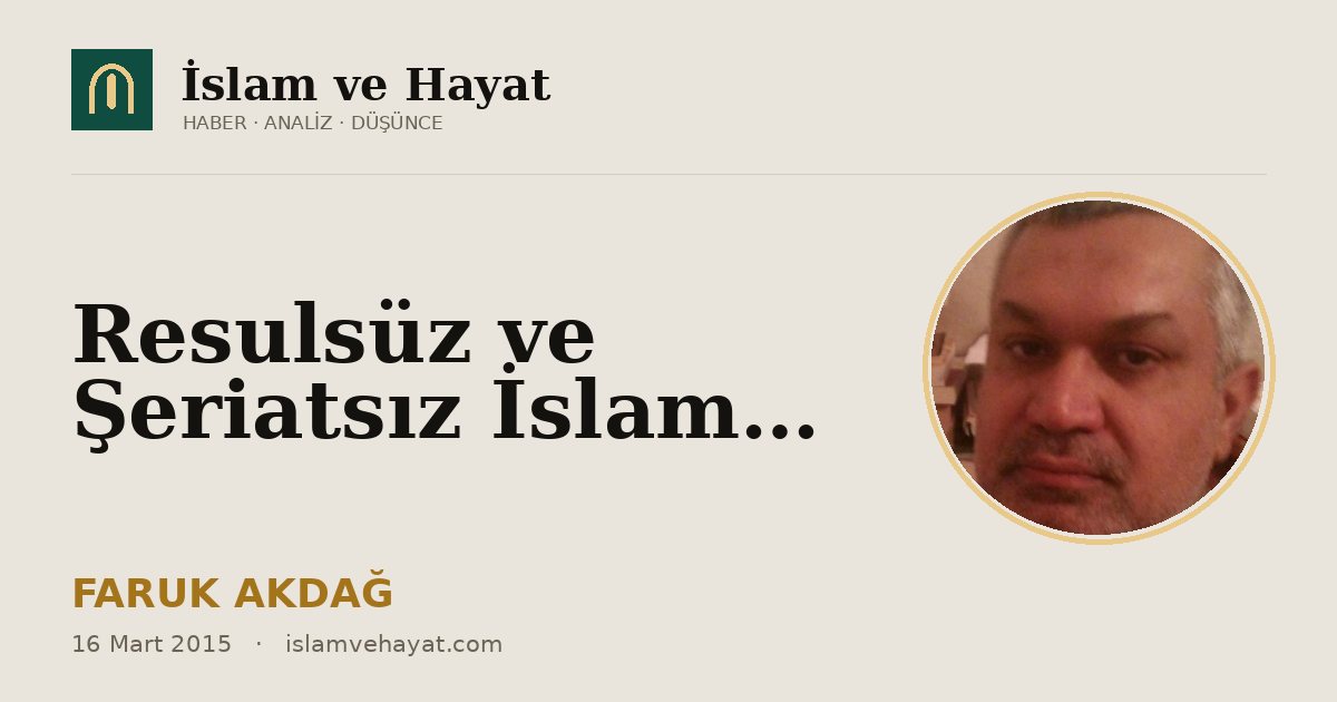 Resulsüz ve Şeriatsız İslam…