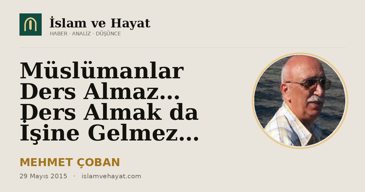 Müslümanlar Ders Almaz… Ders Almak da İşine Gelmez…