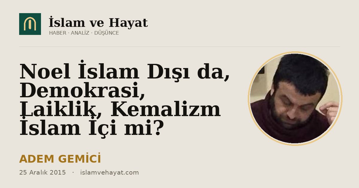 Noel İslam Dışı da, Demokrasi, Laiklik, Kemalizm İslam İçi mi?