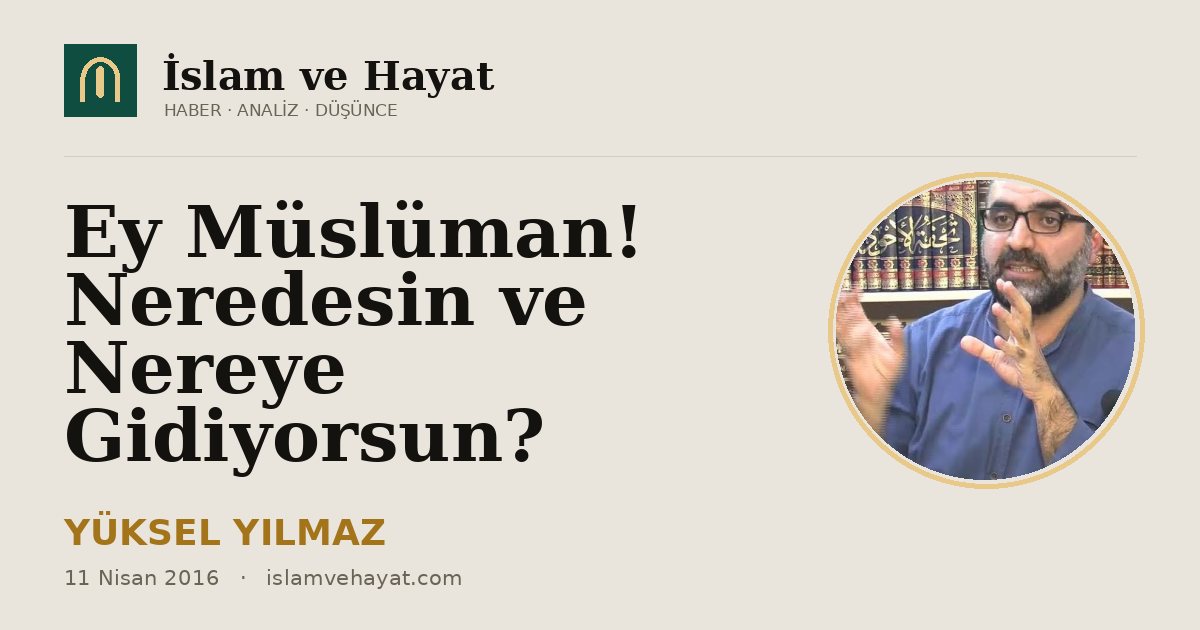 Ey Müslüman! Neredesin ve Nereye Gidiyorsun?