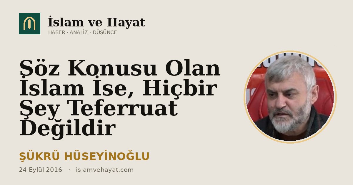 Söz Konusu Olan İslam İse, Hiçbir Şey Teferruat Değildir