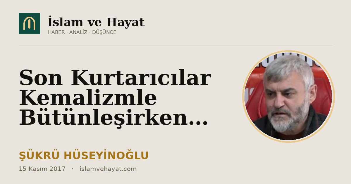 Son Kurtarıcılar Kemalizmle Bütünleşirken…