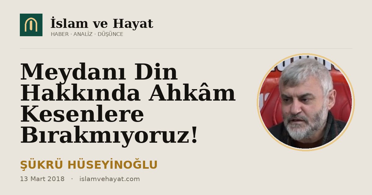 Meydanı Din Hakkında Ahkâm Kesenlere Bırakmıyoruz!