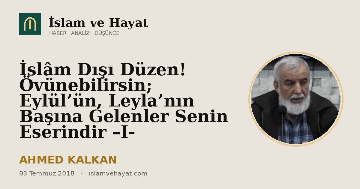 İslâm Dışı Düzen! Övünebilirsin; Eylül’ün, Leyla’nın Başına Gelenler Senin Eserindir –I-