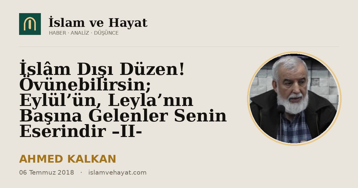 İslâm Dışı Düzen! Övünebilirsin; Eylül’ün, Leyla’nın Başına Gelenler Senin Eserindir –II-