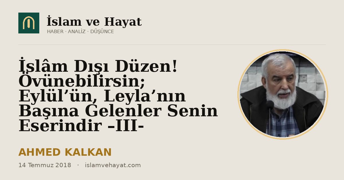 İslâm Dışı Düzen! Övünebilirsin; Eylül’ün, Leyla’nın Başına Gelenler Senin Eserindir –III-