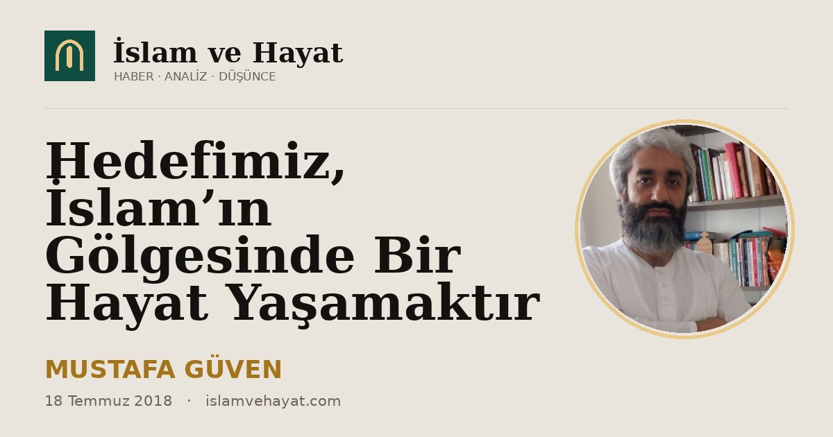 Hedefimiz, İslam’ın Gölgesinde Bir Hayat Yaşamaktır