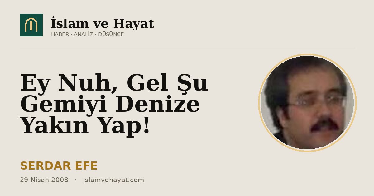 Ey Nuh, Gel Şu Gemiyi Denize Yakın Yap!