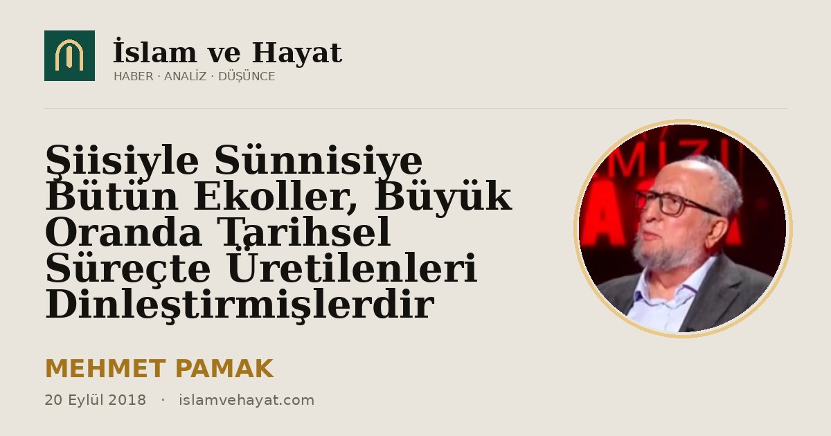 Şiisiyle Sünnisiye Bütün Ekoller, Büyük Oranda Tarihsel Süreçte Üretilenleri Dinleştirmişlerdir