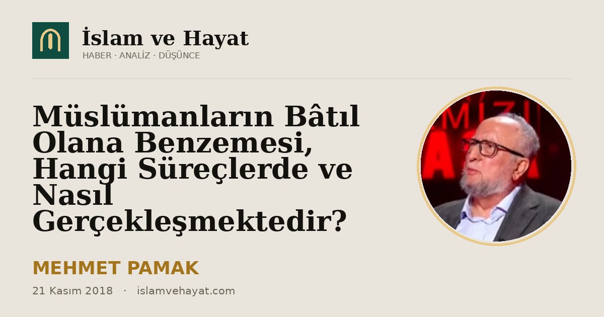 Müslümanların Bâtıl Olana Benzemesi, Hangi Süreçlerde ve Nasıl Gerçekleşmektedir?