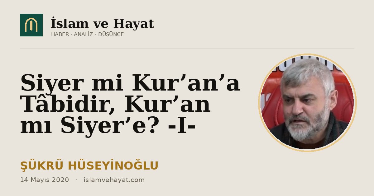 Siyer mi Kur’an’a Tâbidir, Kur’an mı Siyer’e? -I-