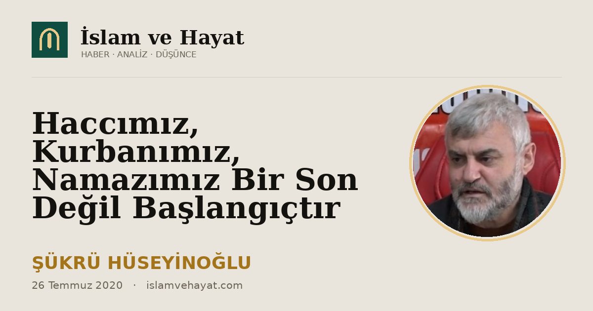 Haccımız, Kurbanımız, Namazımız Bir Son Değil Başlangıçtır