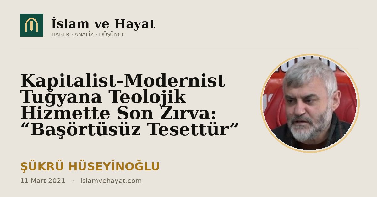 Kapitalist-Modernist Tuğyana Teolojik Hizmette Son Zırva: “Başörtüsüz Tesettür”