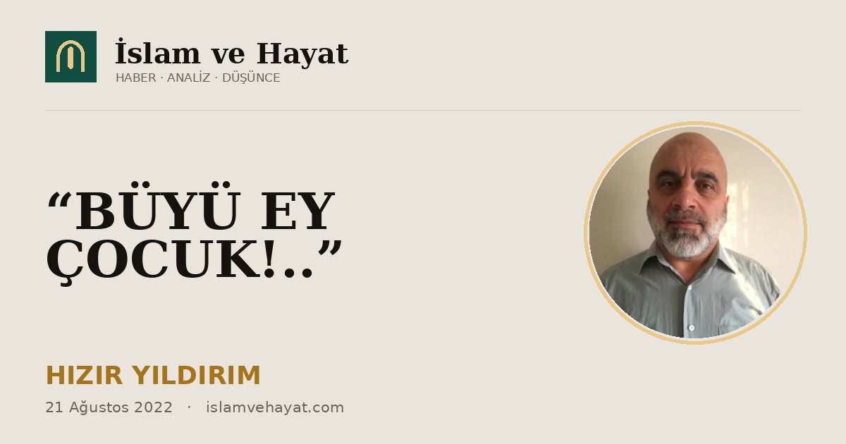 “BÜYÜ EY ÇOCUK!..”