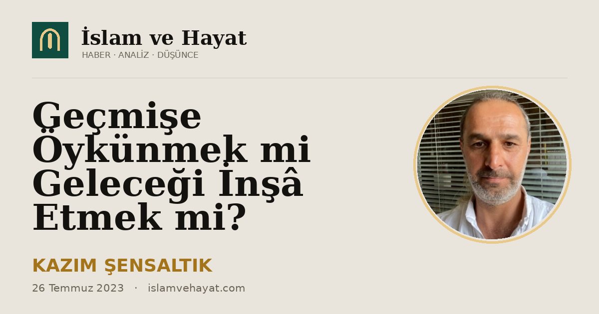 Geçmişe Öykünmek mi Geleceği İnşâ Etmek mi?
