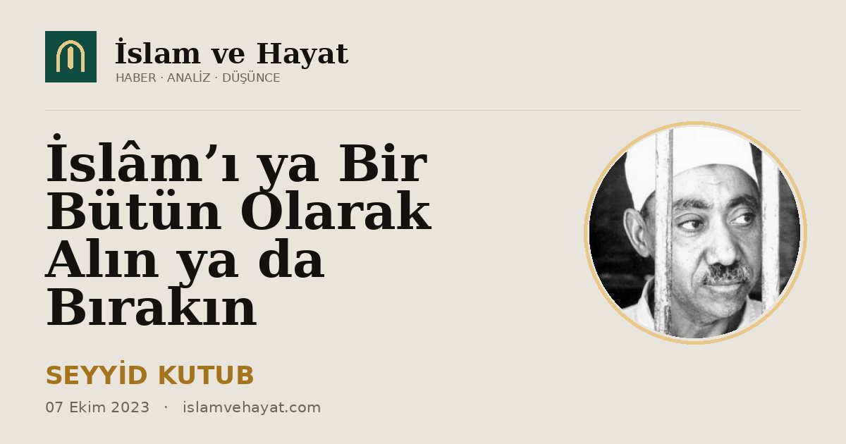 İslâm’ı ya Bir Bütün Olarak Alın ya da Bırakın