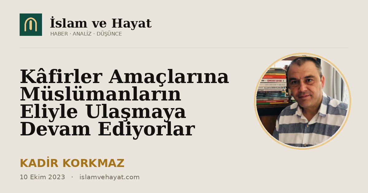 Kâfirler Amaçlarına Müslümanların Eliyle Ulaşmaya Devam Ediyorlar