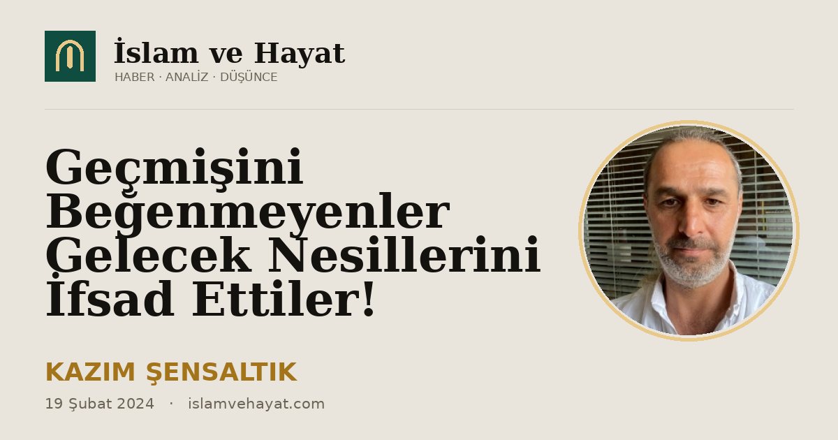 Geçmişini Beğenmeyenler Gelecek Nesillerini İfsad Ettiler!