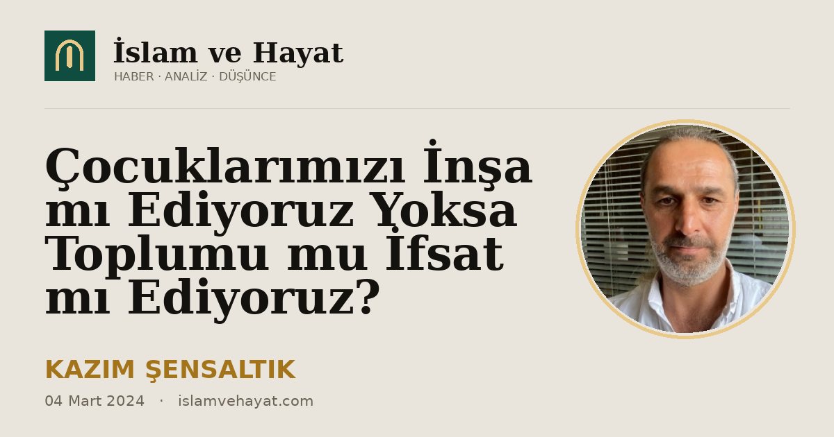 Çocuklarımızı İnşa mı Ediyoruz Yoksa Toplumu mu İfsat mı Ediyoruz?