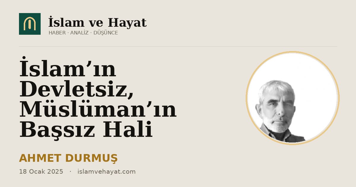 İslam’ın Devletsiz, Müslüman’ın Başsız Hali
