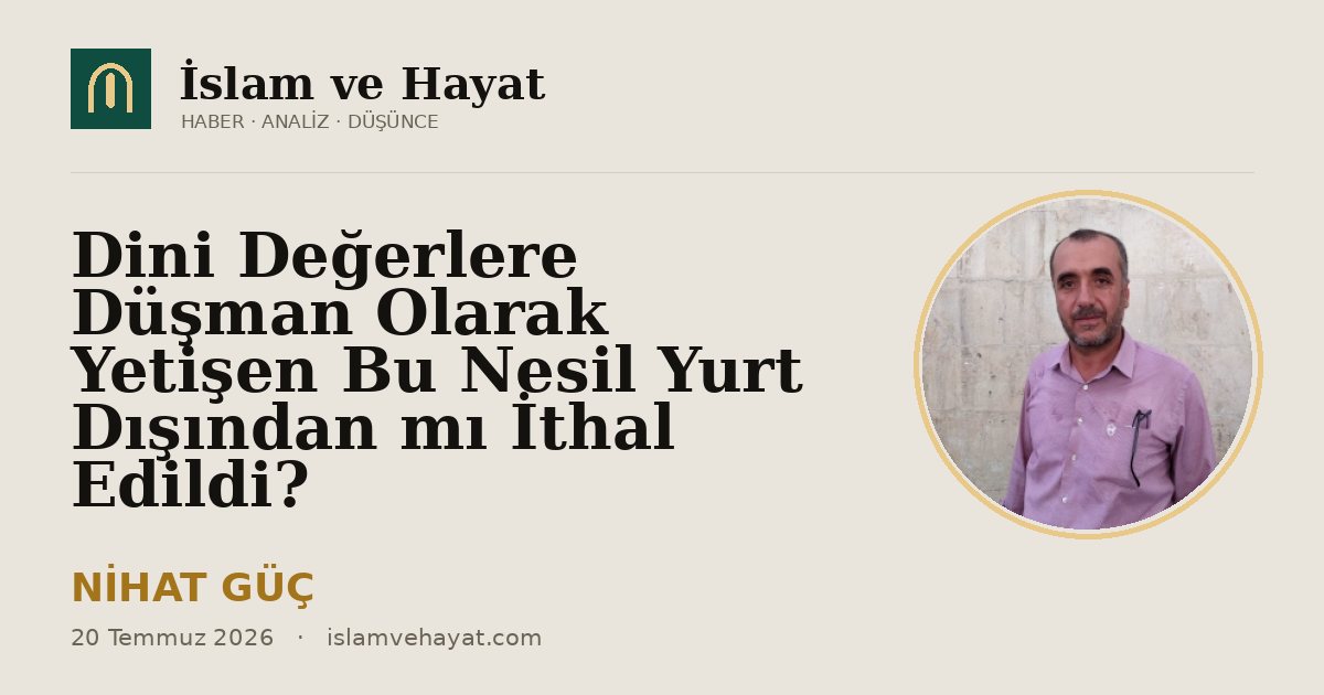 Dini Değerlere Düşman Olarak Yetişen Bu Nesil Yurt Dışından mı İthal Edildi?