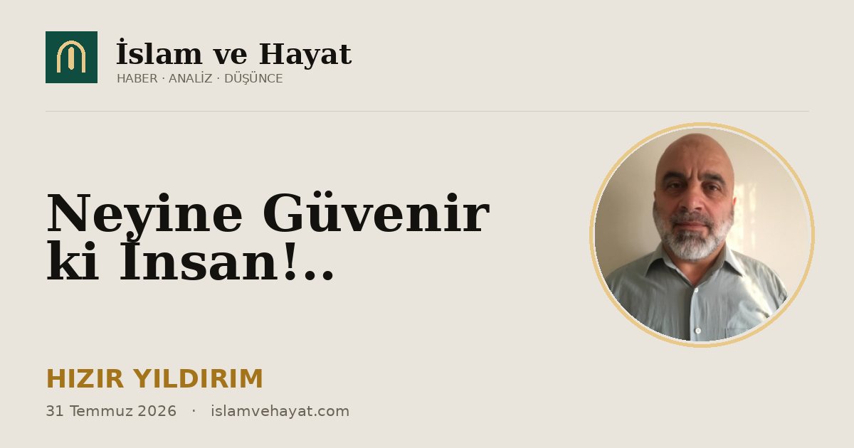 Neyine Güvenir ki İnsan!..