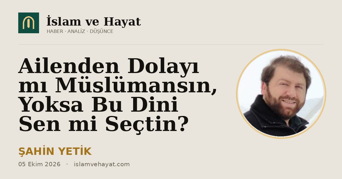 Ailenden Dolayı mı Müslümansın, Yoksa Bu Dini Sen mi Seçtin?