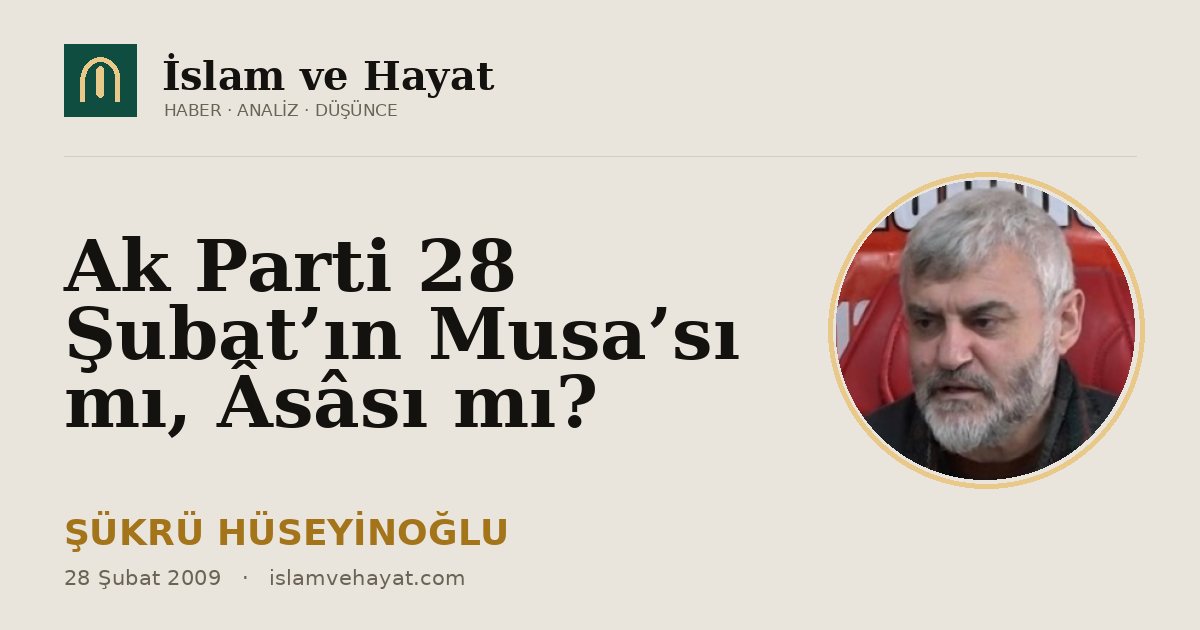 Ak Parti 28 Şubat’ın Musa’sı mı, Âsâsı mı?