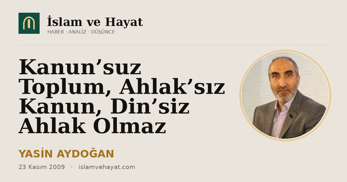Kanun’suz Toplum, Ahlak’sız Kanun, Din’siz Ahlak Olmaz