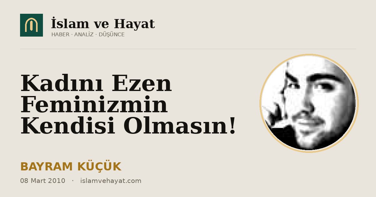 Kadını Ezen Feminizmin Kendisi Olmasın!