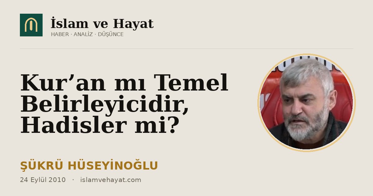 Kur’an mı Temel Belirleyicidir, Hadisler mi?