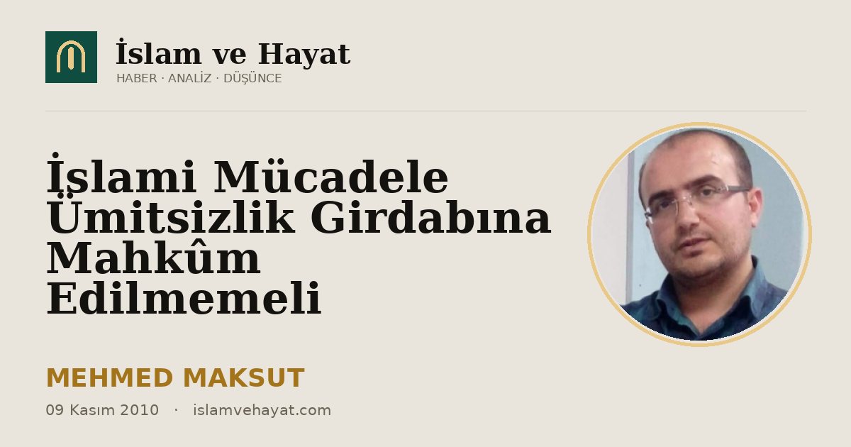 İslami Mücadele Ümitsizlik Girdabına Mahkûm Edilmemeli