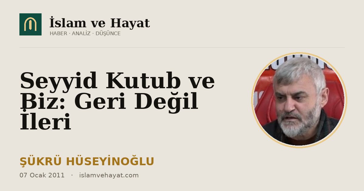 Seyyid Kutub ve Biz: Geri Değil İleri